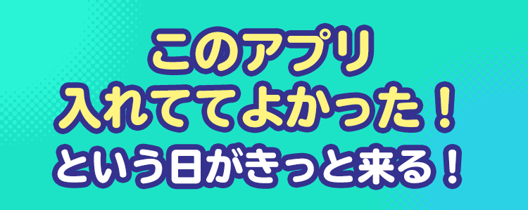 このアプリ入れててよかった！という日がきっと来る！