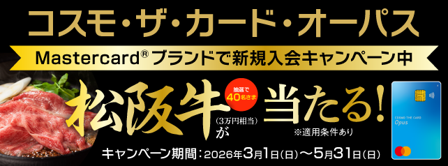 コスモ・ザ・カード・オーパス　Mastercardブランドで新規入会キャンペーン中　松坂牛（3万円相当）が抽選で40名様に当たる！（※適用条件あり）　キャンペーン期間：2026年3月1日（日）～5月31日（日）