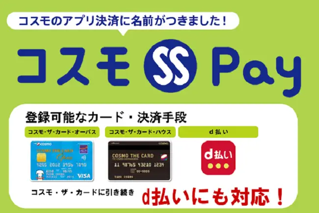 コスモのアプリ決済に名前がつきました！コスモSS Pay 登録可能なカード・決算手段 コスモ・ザ・カード・オーパス コスモ・ザ・カード・ハウス d払い コスモ・ザ・カードに引き続き d払いにも対応！