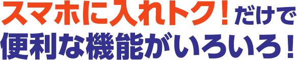 スマホに入れトク！だけで便利な機能がいろいろ！