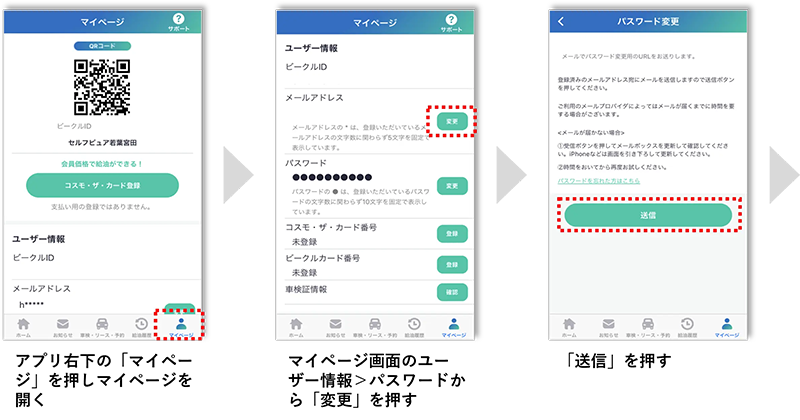アプリ右下の「マイページ」を押しマイページを開く マイページ画面のユーザー情報＞パスワードから「変更」を押す 「送信」を押す
