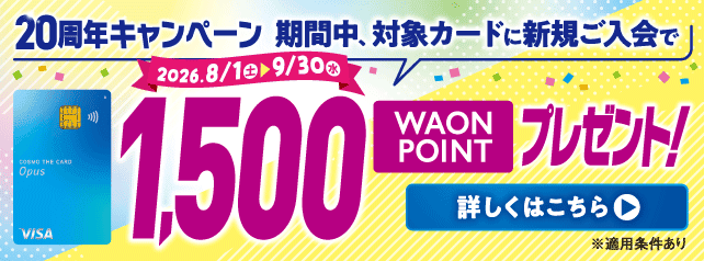 コスモ・ザ・カード・オーパス20周年キャンペーン。対象カードへの新規入会で1,500WAON POINTをプレゼント。キャンペーン期間は2026年8月1日から9月30日まで。適用条件あり。