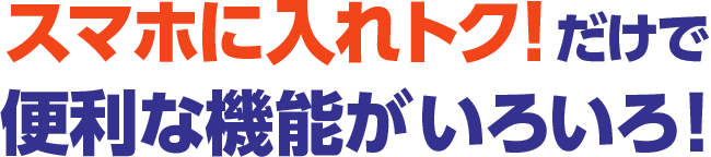 スマホに入れトク！だけで便利な機能がいろいろ！