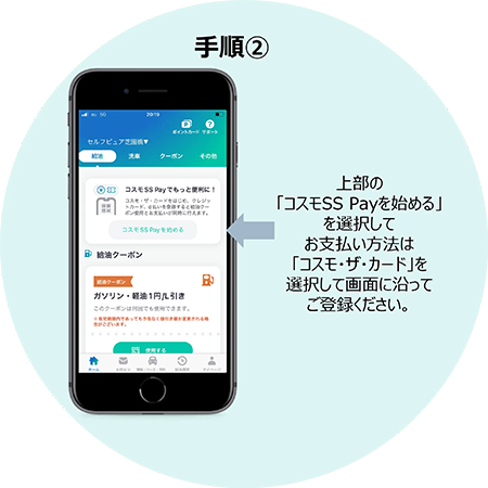 手順② 上部の「コスモSS Payを始める」を選択して、お支払い方法は「コスモ・ザ・カード」を選択して画面に沿ってご登録ください。